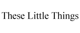 THESE LITTLE THINGS trademark