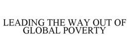 LEADING THE WAY OUT OF GLOBAL POVERTY trademark