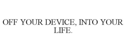 OFF YOUR DEVICE, INTO YOUR LIFE. trademark