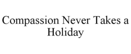 COMPASSION NEVER TAKES A HOLIDAY trademark