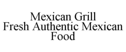 MEXICAN GRILL FRESH AUTHENTIC MEXICAN FOOD trademark