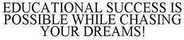 EDUCATIONAL SUCCESS IS POSSIBLE WHILE CHASING YOUR DREAMS! trademark