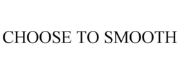 CHOOSE TO SMOOTH trademark