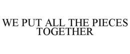 WE PUT ALL THE PIECES TOGETHER trademark