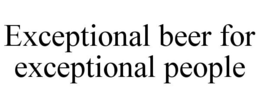 EXCEPTIONAL BEER FOR EXCEPTIONAL PEOPLE trademark