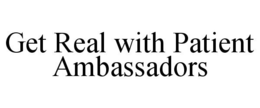 GET REAL WITH PATIENT AMBASSADORS trademark