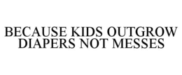 BECAUSE KIDS OUTGROW DIAPERS NOT MESSES trademark
