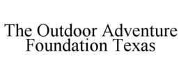 THE OUTDOOR ADVENTURE FOUNDATION TEXAS trademark