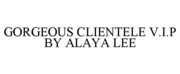 GORGEOUS CLIENTELE V.I.P BY ALAYA LEE trademark