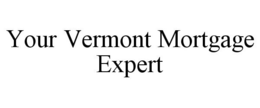 YOUR VERMONT MORTGAGE EXPERT trademark