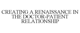 CREATING A RENAISSANCE IN THE DOCTOR-PATIENT RELATIONSHIP trademark