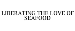 LIBERATING THE LOVE OF SEAFOOD trademark