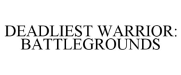 DEADLIEST WARRIOR: BATTLEGROUNDS trademark