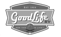 EST 1956 GOOD LIFE RV NOW THIS IS LIVIN'! trademark