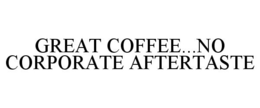 GREAT COFFEE...NO CORPORATE AFTERTASTE trademark