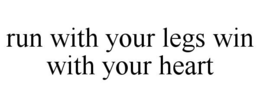 RUN WITH YOUR LEGS WIN WITH YOUR HEART trademark