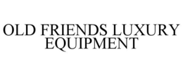 OLD FRIENDS LUXURY EQUIPMENT trademark