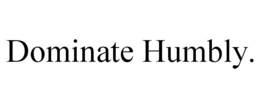 DOMINATE HUMBLY. trademark