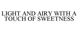 LIGHT AND AIRY WITH A TOUCH OF SWEETNESS trademark