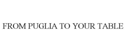FROM PUGLIA TO YOUR TABLE trademark