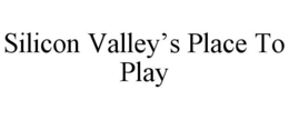 SILICON VALLEY'S PLACE TO PLAY trademark