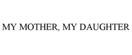 MY MOTHER, MY DAUGHTER trademark