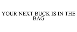 YOUR NEXT BUCK IS IN THE BAG trademark