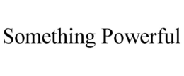SOMETHING POWERFUL trademark