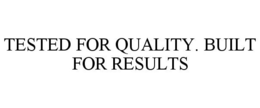 TESTED FOR QUALITY. BUILT FOR RESULTS trademark