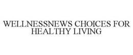 WELLNESSNEWS CHOICES FOR HEALTHY LIVING trademark