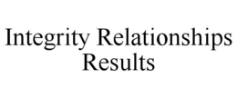 INTEGRITY RELATIONSHIPS RESULTS trademark