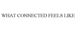WHAT CONNECTED FEELS LIKE trademark
