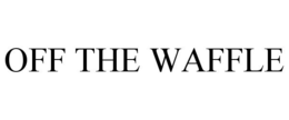 OFF THE WAFFLE trademark