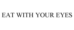 EAT WITH YOUR EYES trademark