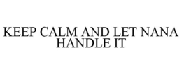 KEEP CALM AND LET NANA HANDLE IT trademark