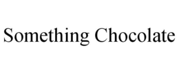 SOMETHING CHOCOLATE trademark