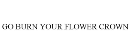 GO BURN YOUR FLOWER CROWN trademark