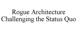 ROGUE ARCHITECTURE CHALLENGING THE STATUS QUO trademark