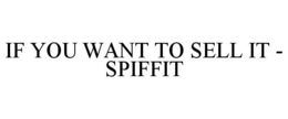IF YOU WANT TO SELL IT - SPIFFIT trademark