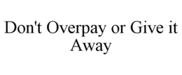 DON'T OVERPAY OR GIVE IT AWAY trademark