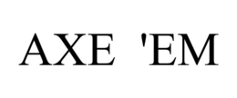 AXE 'EM trademark
