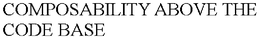 COMPOSABILITY ABOVE THE CODE BASE trademark
