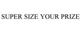 SUPER SIZE YOUR PRIZE trademark