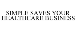 SIMPLE SAVES YOUR HEALTHCARE BUSINESS trademark