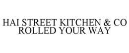 HAI STREET KITCHEN & CO ROLLED YOUR WAY trademark