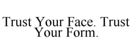 TRUST YOUR FACE. TRUST YOUR FORM. trademark
