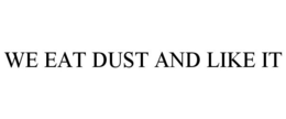 WE EAT DUST AND LIKE IT trademark