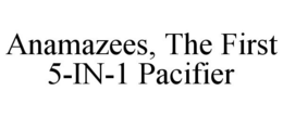 ANAMAZEES, THE FIRST 5-IN-1 PACIFIER trademark