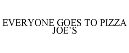 EVERYONE GOES TO PIZZA JOE'S trademark