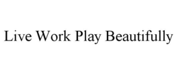 LIVE WORK PLAY BEAUTIFULLY trademark